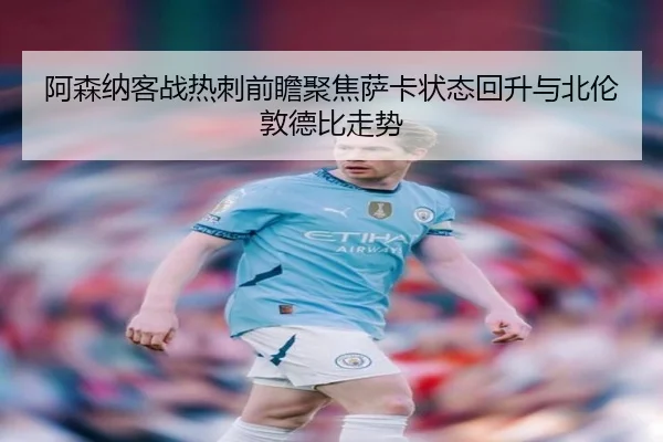 阿森纳客战热刺前瞻聚焦萨卡状态回升与北伦敦德比走势